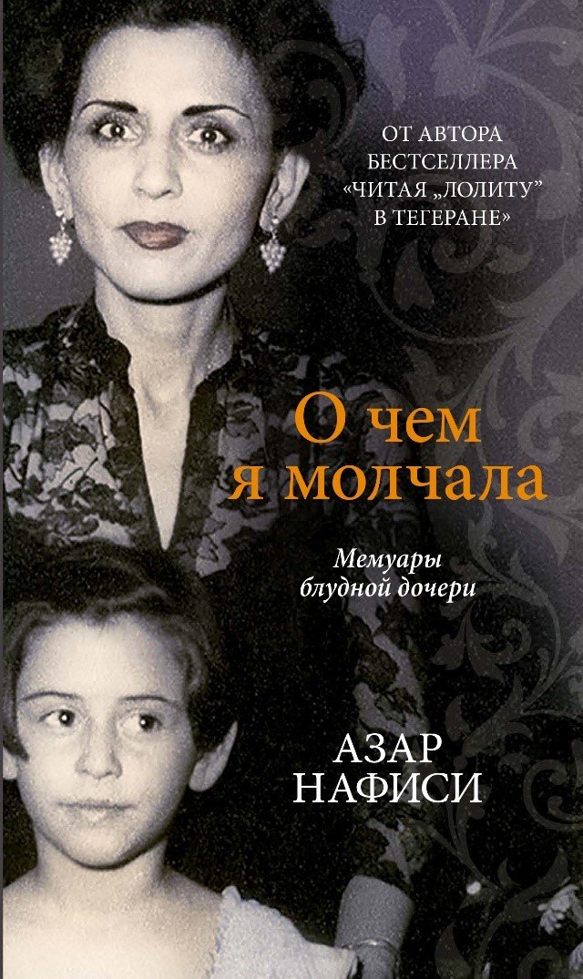 Азар Нафиси: О чем я молчала. Мемуары блудной дочери