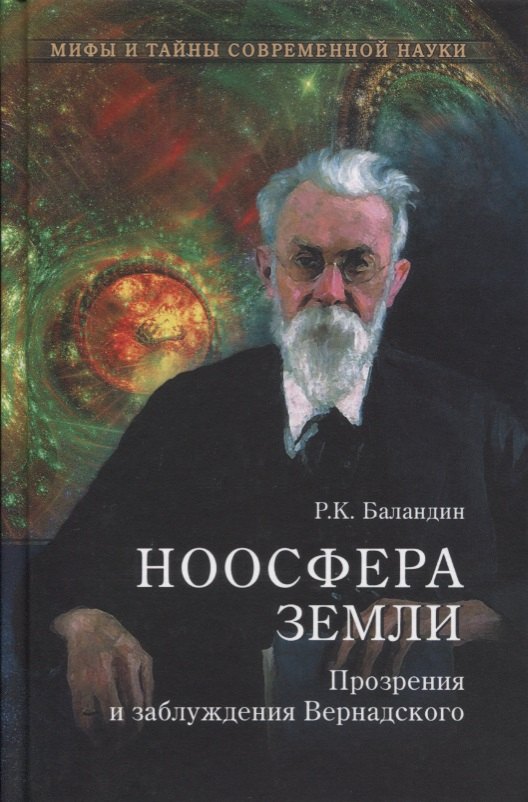 Баландин Рудольф Константинович: Ноосфера Земли. Прозрения и заблуждения Вернадского