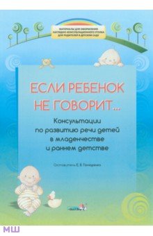 Если ребенок не говорит... Консультации по развитию речи детей в младенчестве и раннем детстве
