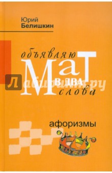Белишкин Юрий Владимирович: Объявляю мат в два... слова. Афоризмы