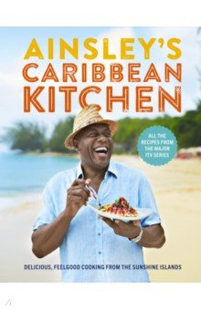 Harriott Ainsley: Ainsley's Caribbean Kitchen. Delicious, feelgood cooking from the sunshine islands