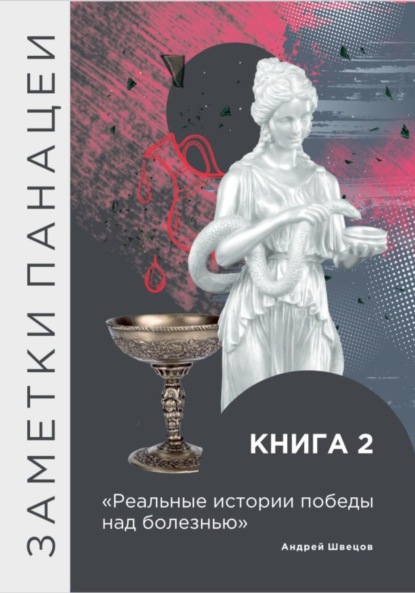 Сергеевич Андрей Швецов: Заметки Панацеи. Реальные истории победы над болезнью. Часть 2