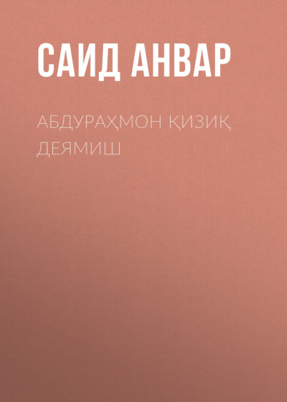 Анвар Саид: АБДУРАҲМОН ҚИЗИҚ ДЕЯМИШ