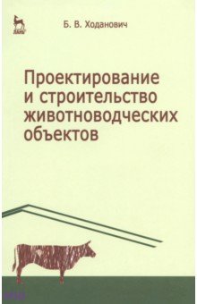 Ходанович Борис Васильевич: Проектирование и строительство животноводческих объектов. Учебник