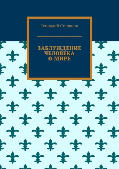 Степанов Геннадий: Заблуждение человека о мире