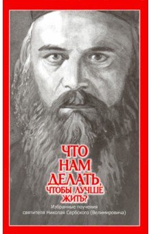 Что нам делать, чтобы лучше жить? Избранные поучения святителя Николая Сербского (Велимировича)