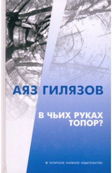 Гилязов Аяз Мирсаидович: В чьих руках топор?
