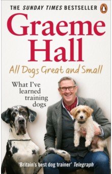Hall Graeme: All Dogs Great and Small. What I’ve learned training dogs