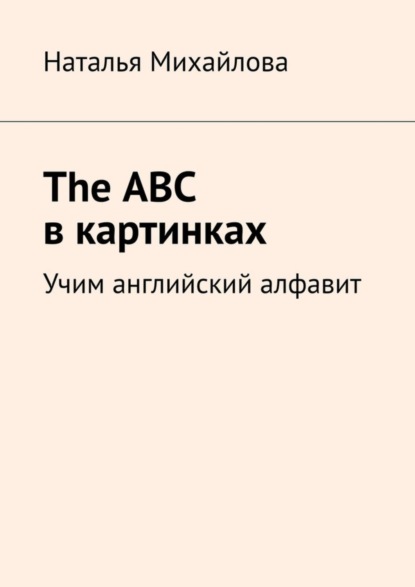 Михайлова Наталья: The ABC в картинках. Учим английский алфавит