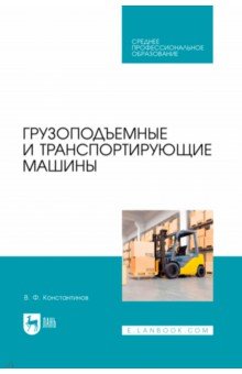 Константинов Валерий Егорович: Грузоподъемные и транспортирующие машины. Учебное пособие для СПО