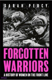 Percy Sarah: Forgotten Warriors. A History of Women on the Front Line