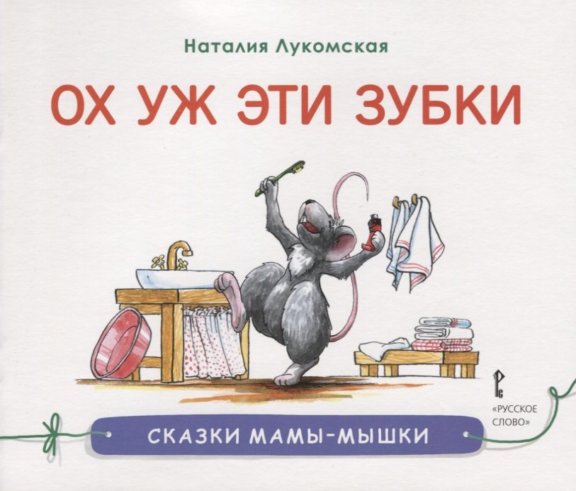 Ох уж эти зубки : сказка/ Н. Лукомская   худ. Н. Лукомская. - М. : Русское слово, 2019. - 32   : ил.  90x75/16. - (Сказки мамы-мышки). - 0+. - ISBN 97