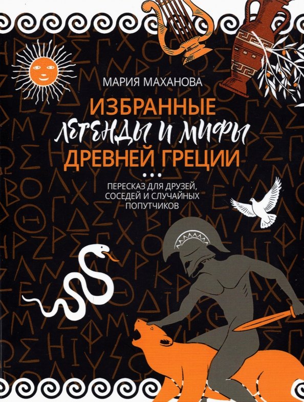 Анатольевна Маханова Мария: Избранные легенды и мифы Древней Греции. Пересказ для друзей, соседей и случайных попутчиков