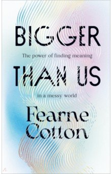 Cotton Fearne: Bigger Than Us. The power of finding meaning in a messy world