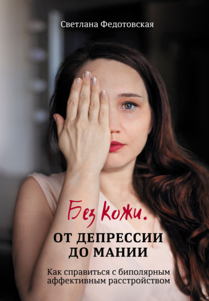 Федотовская Светлана: Без кожи. От депрессии до мании. Как справиться с биполярным аффективным расстройством