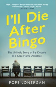 Lonergan Pope: I'll Die After Bingo. The Unlikely Story of My Decade as a Care Home Assistant