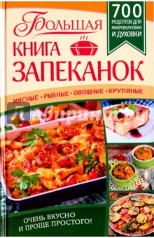 Большая книга запеканок. Мясные, рыбные, овощные, крупяные. 700 рецептов для духовки и микроволновки