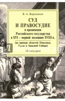 Воропанов Виталий Александрович: Суд и правосудие в провинции Российского государства в XVI - первой половине XVIII в. Монография