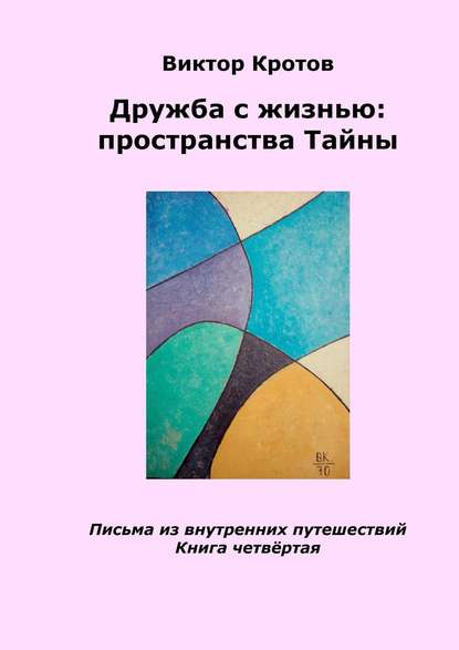 Кротов Виктор Гаврилович: Дружба с жизнью: пространства тайны. Письма из внутренних путешествий. Книга четвёртая