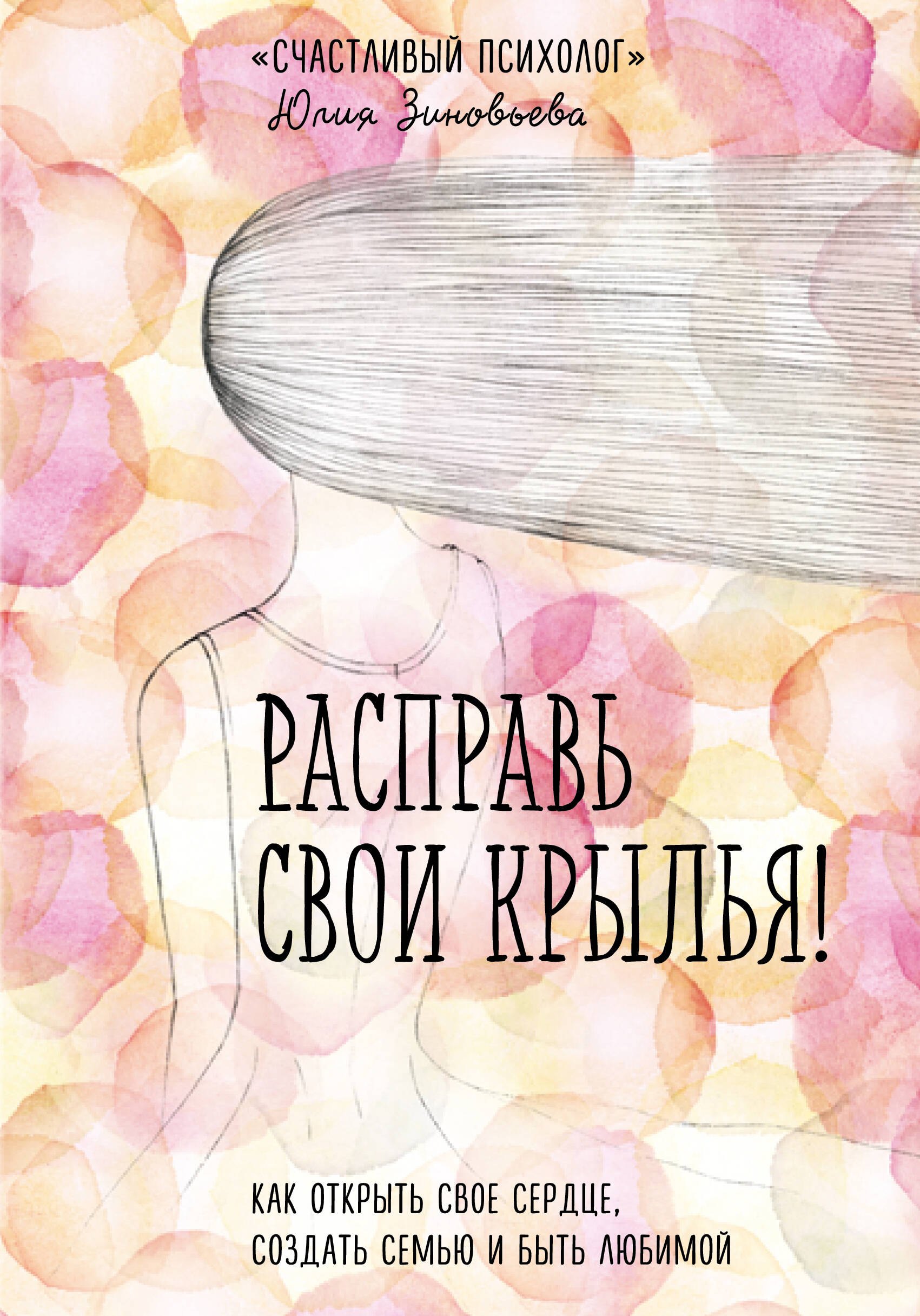 Владимировна Зиновьева Юлия: Расправь свои крылья! Как открыть свое сердце, создать семью и быть любимой
