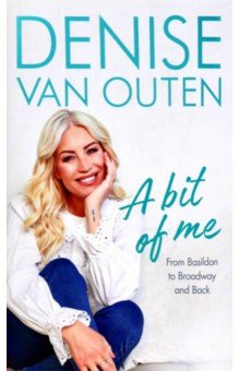 Van Outen Denise: A Bit of Me. From Basildon to Broadway, and back