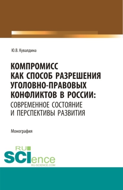 Владимировна Юлия Кувалдина: Компромисс как способ разрешения уголовно-правовых конфликтов в России: современное состояние и перспективы развития. (Аспирантура, Бакалавриат, Магистратура). Монография.
