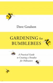 Goulson Dave: Gardening for Bumblebees. A Practical Guide to Creating a Paradise for Pollinators