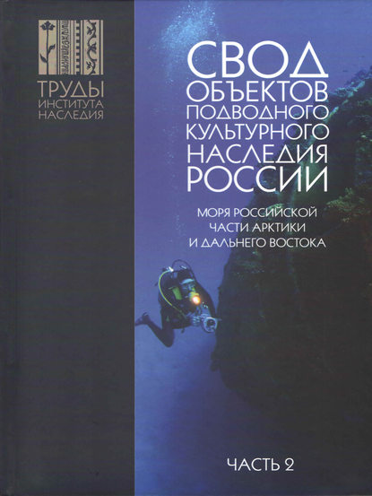 Окороков Александр Николаевич: Свод объектов подводного культурного наследия России. Часть 2. Моря российской части Арктики и Дальнего Востока