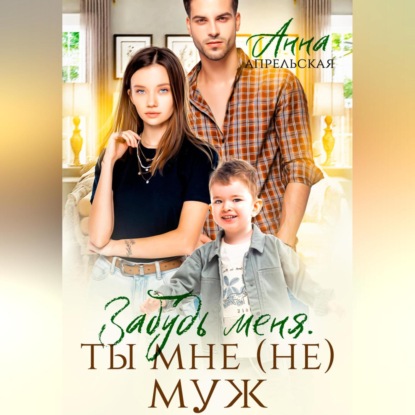 Апрельская Анна: Забудь меня. Ты мне (не) муж