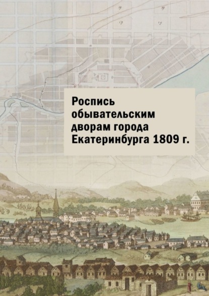 Владимировна Юлия Шарипова: Роспись обывательским дворам города Екатеринбурга 1809 г.