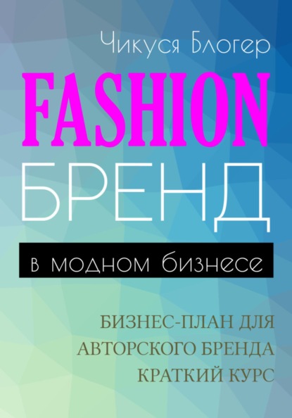 Блогер Чикуся: Fashion-бренд в модном бизнесе. Бизнес-план для авторского бренда. Самоучитель