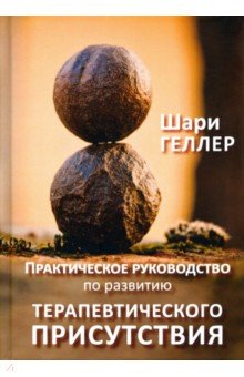 Геллер Шари: Практическое руководство по развитию терапевтического присутствия
