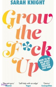Knight Sarah: Grow the F*ck Up. How to be an adult and get treated like one