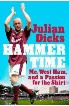 Dicks Julian: Hammer Time. Me, West Ham, and a Passion for the Shirt