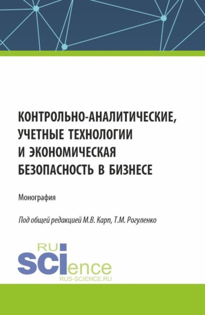 Михайловна Татьяна Рогуленко: Контрольно-аналитические, учетные технологии и экономическая безопасность в бизнесе. (Аспирантура, Бакалавриат, Магистратура, Специалитет). Монография.