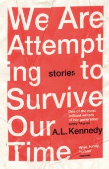 Kennedy A. L.: We Are Attempting to Survive Our Time