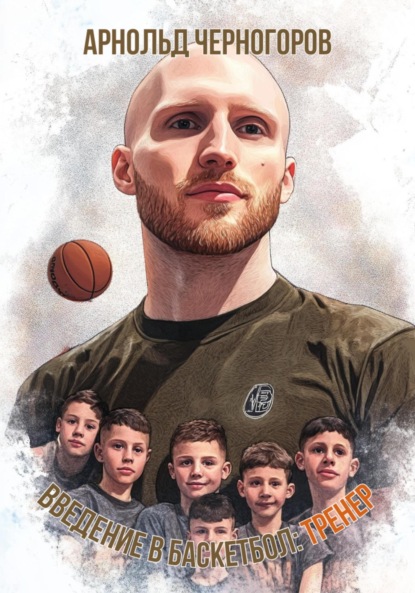 Арнольдович Арнольд Черногоров: Введение в баскетбол: тренер