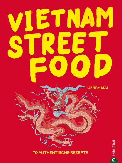 Vietnam Streetfood - 70 authentische Streetfood-Rezepte mit dem Besten, was Vietnam zu bieten hat