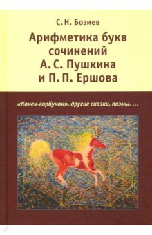 Бозиев Садин Назирович: Арифметика букв сочинений А.С. Пушкина и П.П. Ершова. "Конек-горбунок", другие сказки, поэмы...