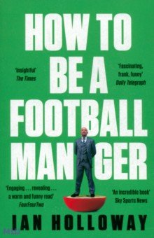 Holloway Ian: How to Be a Football Manager