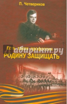 Четверяков Павел Николаевич: Есть такая профессия - Родину защищать
