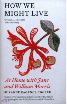 Cooper Suzanne Fagence: How We Might Live. At Home with Jane and William Morris