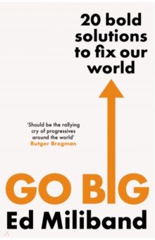 Miliband Ed: Go Big. 20 Bold Solutions to Fix Our World