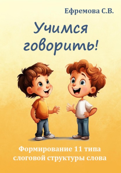 Викторовна Светлана Ефремова: Учимся говорить! Формирование 11 типа слоговой структуры слова