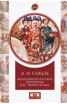 Слядзь Андрей Николаевич: Византийско-русское пограничье XI-XII вв. Взаимодействие в Приазовье и Крыму