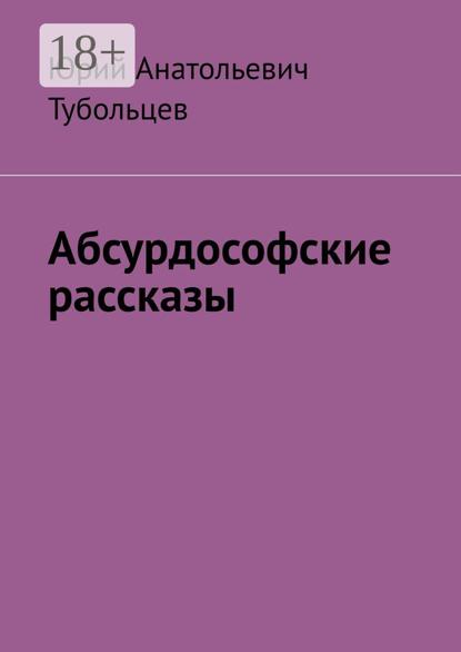 Анатольевич Юрий Тубольцев: Абсурдософские рассказы