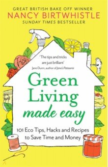 Birtwhistle Nancy: Green Living Made Easy. 101 Eco Tips, Hacks and Recipes to Save Time and Money