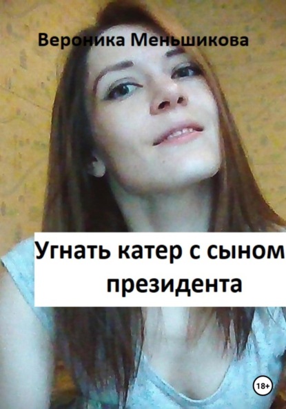 Сергеевна Вероника Меньшикова: Угнать катер с сыном президента