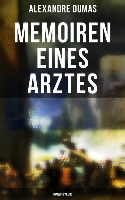 Dumas Alexandre: Memoiren eines Arztes: Roman-Zyklus - Roman-Zyklus: Joseph Balsamo + Das Halsband der Königin + Ange Pitou + Die Gräfin von Charny
