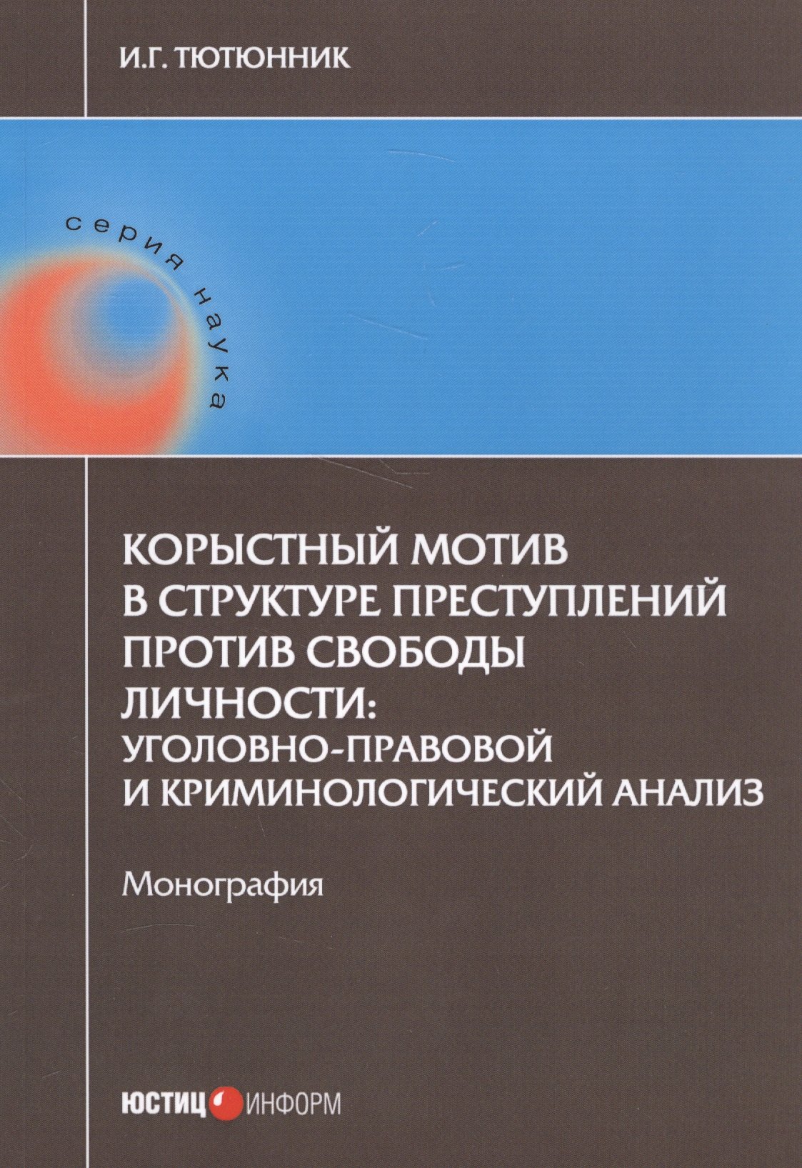 И.Г. Тютюнник: Корыстный мотив в структуре преступлений против свободы личности: уголовно-правовой и криминологичес